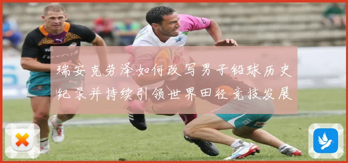 瑞安克劳泽如何改写男子铅球历史纪录并持续引领世界田径竞技发展新篇章