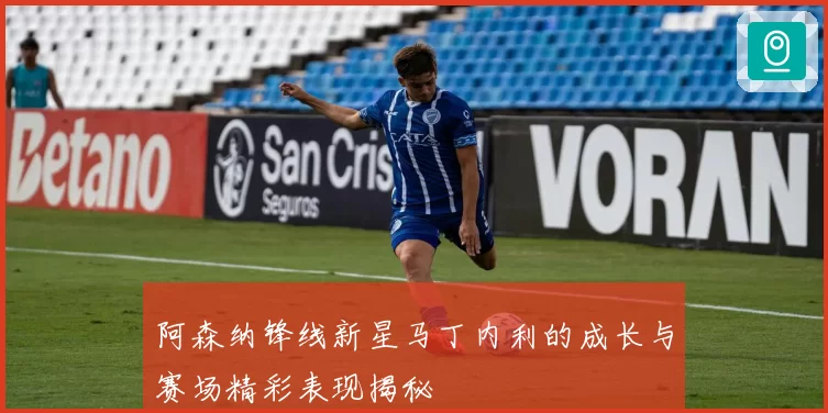 阿森纳锋线新星马丁内利的成长与赛场精彩表现揭秘