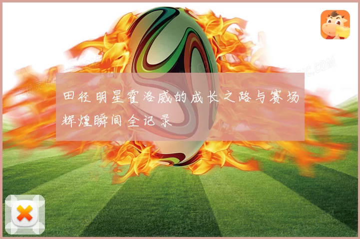 田径明星霍洛威的成长之路与赛场辉煌瞬间全记录