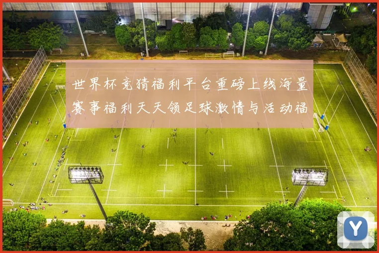 世界杯竞猜福利平台重磅上线海量赛事福利天天领足球激情与活动福数据研判
