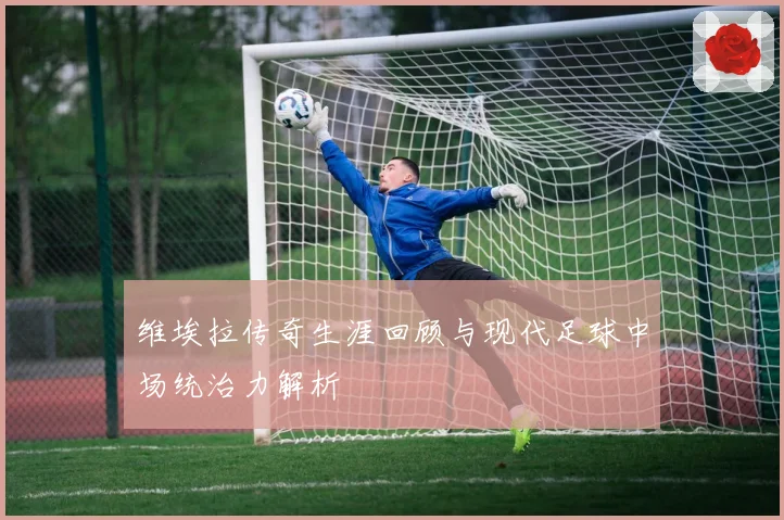 维埃拉传奇生涯回顾与现代足球中场统治力解析