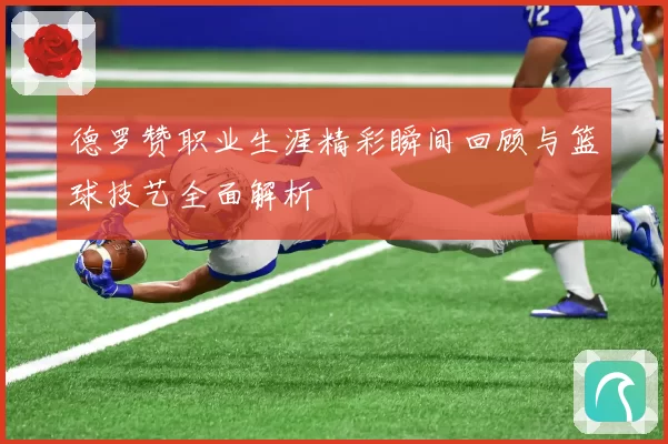 德罗赞职业生涯精彩瞬间回顾与篮球技艺全面解析