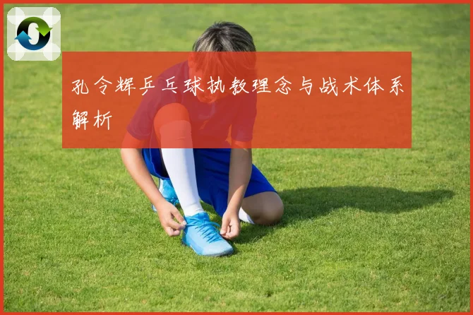 孔令辉乒乓球执教理念与战术体系解析