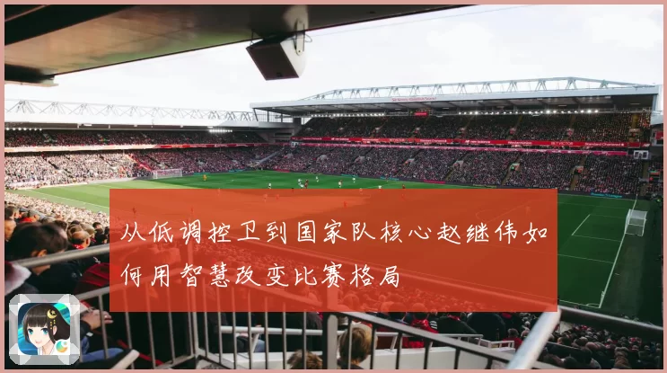 从低调控卫到国家队核心赵继伟如何用智慧改变比赛格局
