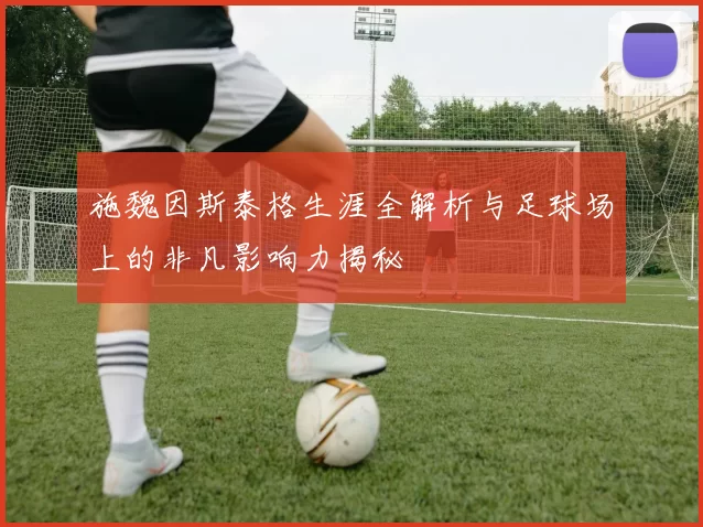 施魏因斯泰格生涯全解析与足球场上的非凡影响力揭秘