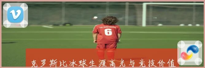 克罗斯比冰球生涯高光与竞技价值解析
