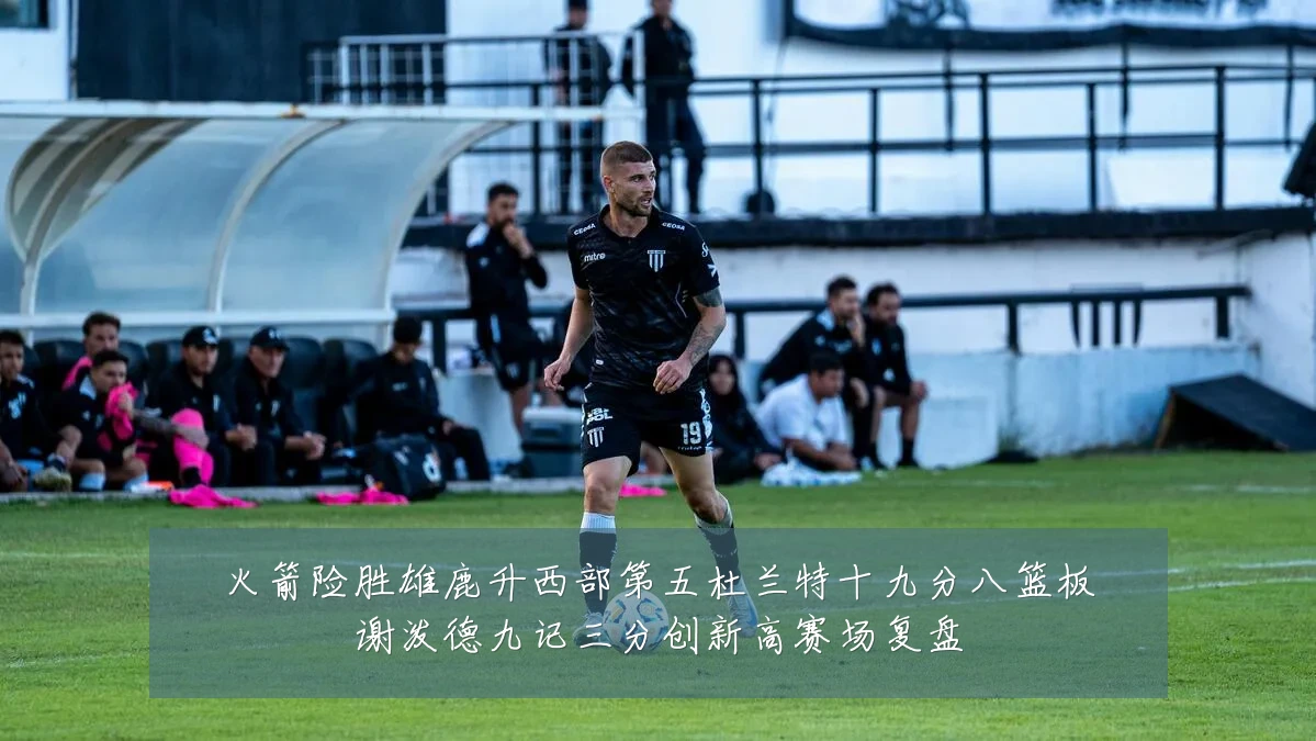 火箭险胜雄鹿升西部第五杜兰特十九分八篮板谢泼德九记三分创新高赛场复盘